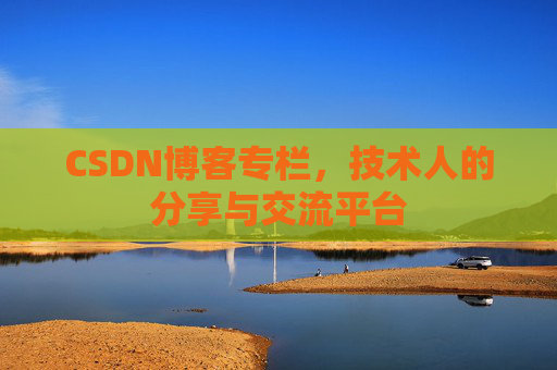 CSDN博客专栏，技术人的分享与交流平台